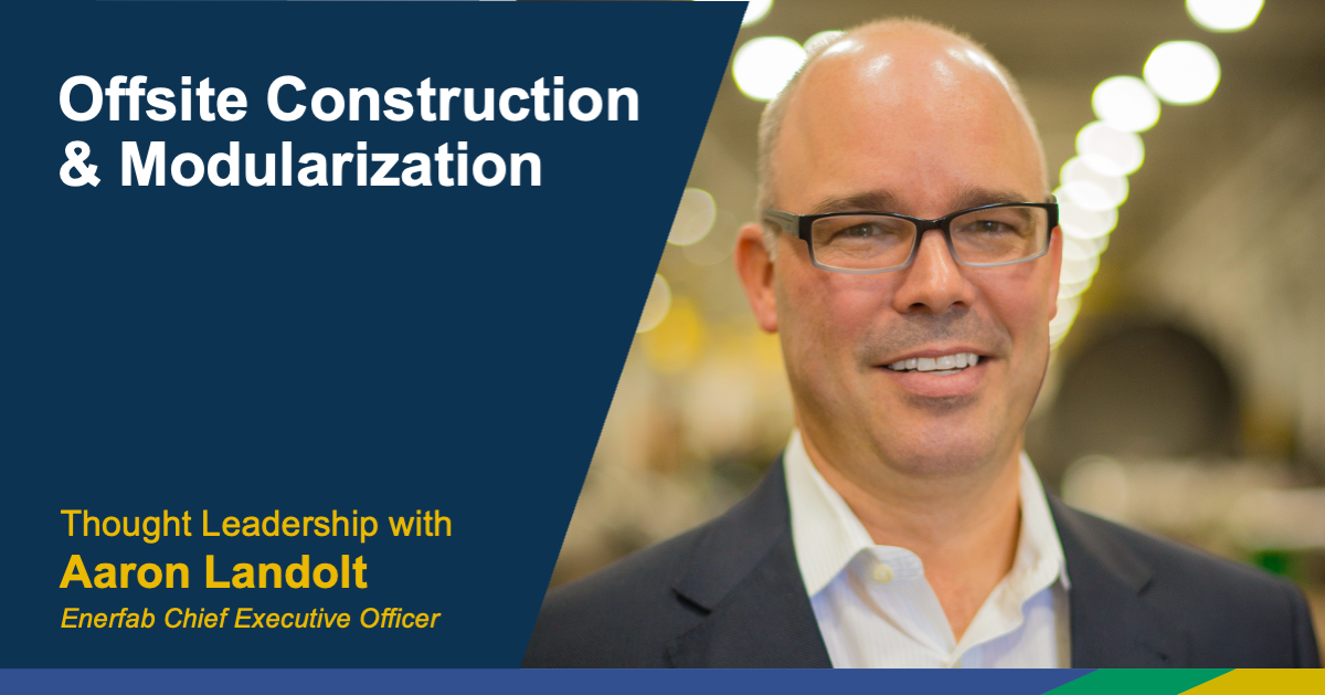 Headshot of Aaron Landolt behind a branded dark blue overlay. "Offsite Construction & Modularization" in white and in yellow, "Thought Leadership with Aaron Landolt, Enerfab Chief Executive Officer."