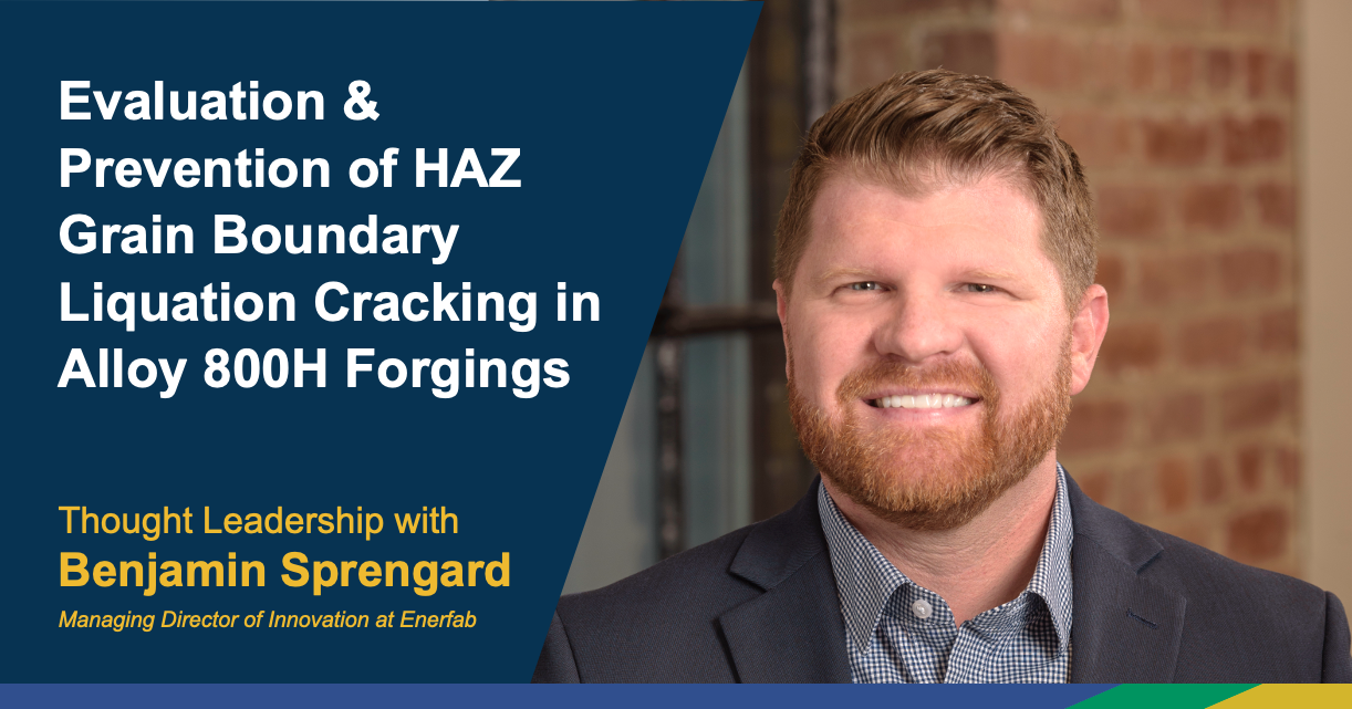 Headshot of Enerfab's Benjamin Sprengard, Managing Director of Innovation. Branded overlay shows white and yellow words over navy background, "Evaluation & Prevention of HAZ Grain Boundary Liquation Cracking in Alloy 800H Forgings," and "Thought Leadership with Benjamin Sprengard, Managing Director of Innovation at Enerfab." Enerfab color bar runs along the bottom.